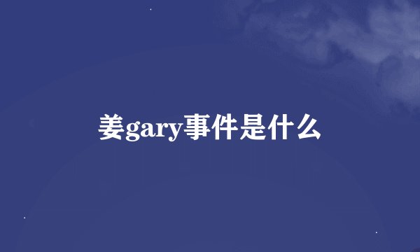 姜gary事件是什么