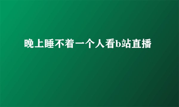 晚上睡不着一个人看b站直播