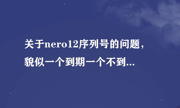 关于nero12序列号的问题，貌似一个到期一个不到期，看不懂这是什么意思，望讲解，谢谢