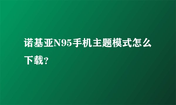 诺基亚N95手机主题模式怎么下载？