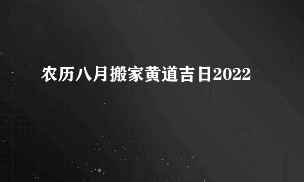 农历八月搬家黄道吉日2022