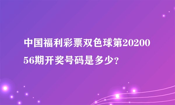 中国福利彩票双色球第2020056期开奖号码是多少？