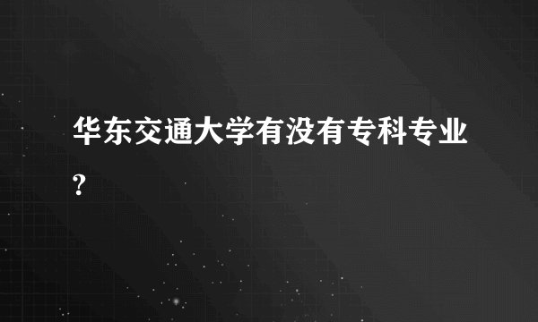 华东交通大学有没有专科专业?