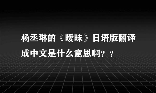 杨丞琳的《暧昧》日语版翻译成中文是什么意思啊？？