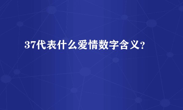 37代表什么爱情数字含义？