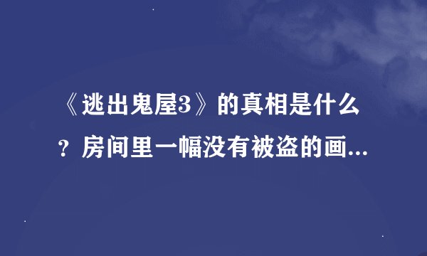 《逃出鬼屋3》的真相是什么？房间里一幅没有被盗的画，是一幅许多人在吃饭的画。。。