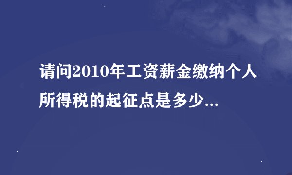 请问2010年工资薪金缴纳个人所得税的起征点是多少，税率就多少？
