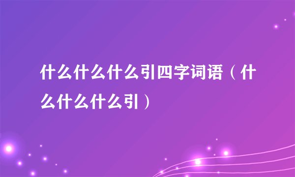 什么什么什么引四字词语(什么什么什么引)