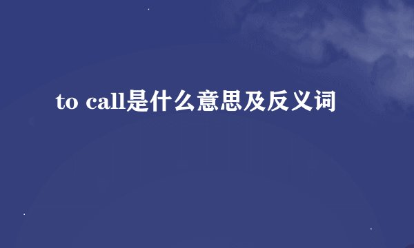 to call是什么意思及反义词