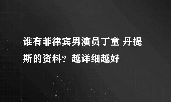 谁有菲律宾男演员丁童 丹提斯的资料？越详细越好
