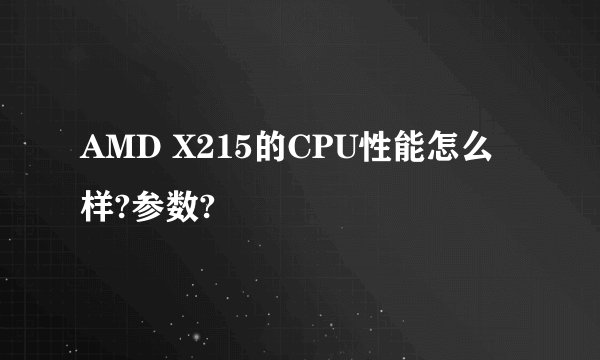 AMD X215的CPU性能怎么样?参数?