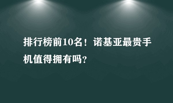 排行榜前10名！诺基亚最贵手机值得拥有吗？