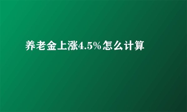 养老金上涨4.5%怎么计算