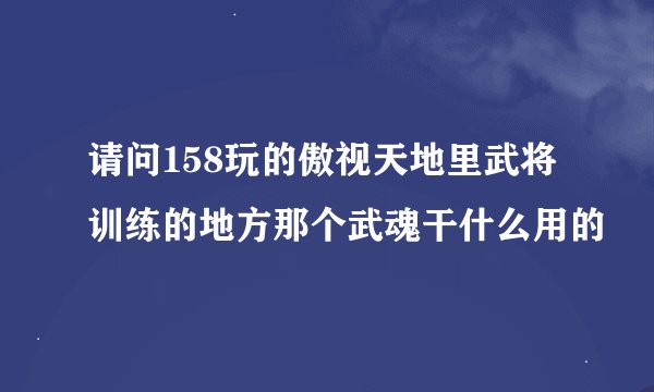请问158玩的傲视天地里武将训练的地方那个武魂干什么用的