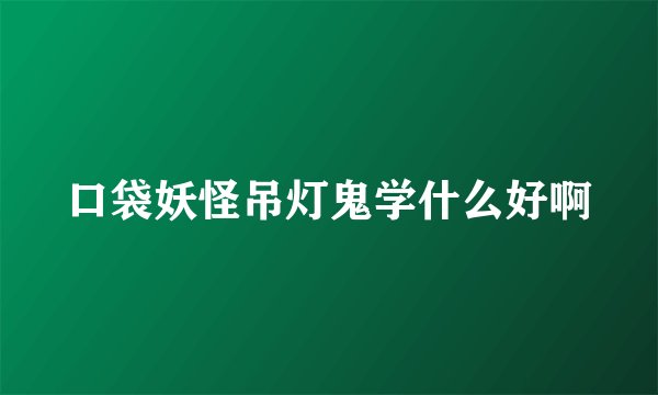 口袋妖怪吊灯鬼学什么好啊