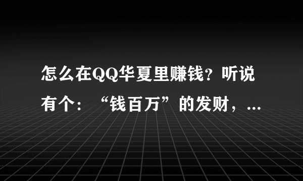 怎么在QQ华夏里赚钱？听说有个：“钱百万”的发财，在哪领呢