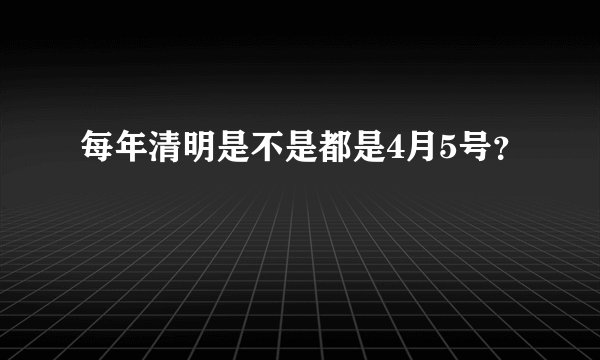 每年清明是不是都是4月5号？
