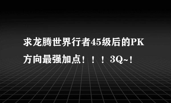 求龙腾世界行者45级后的PK方向最强加点！！！3Q~！