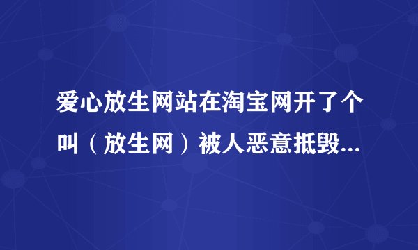 爱心放生网站在淘宝网开了个叫（放生网）被人恶意抵毁怎么办?