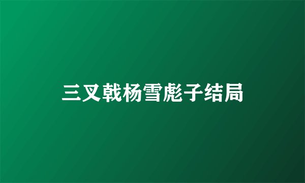 三叉戟杨雪彪子结局