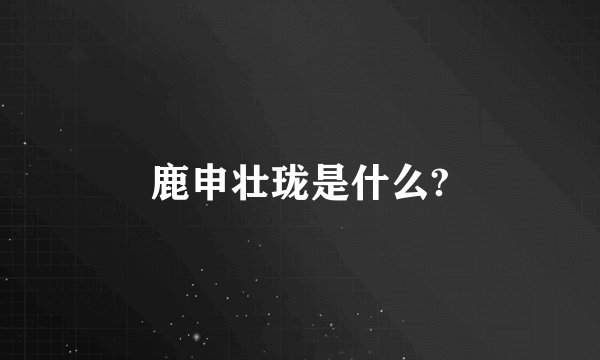 鹿申壮珑是什么?