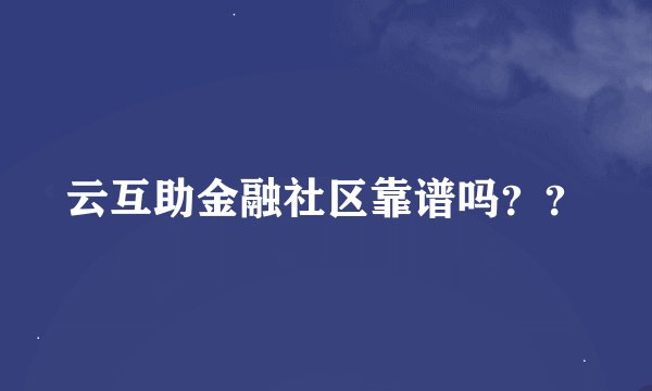 云互助金融社区靠谱吗？？