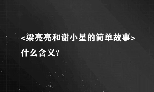 <梁亮亮和谢小星的简单故事>什么含义?