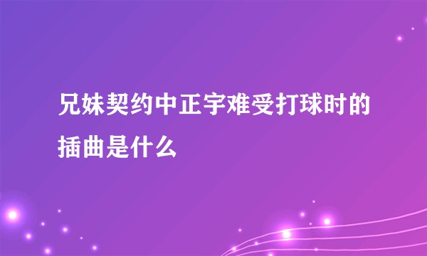 兄妹契约中正宇难受打球时的插曲是什么