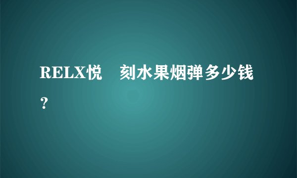 RELX悦‎刻水果烟弹多少钱？
