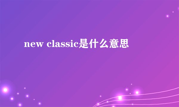 new classic是什么意思