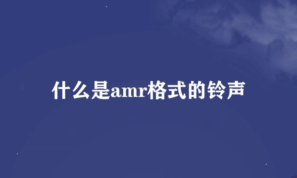 什么是amr格式的铃声