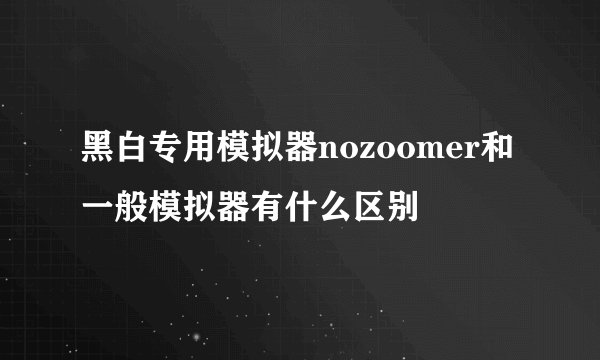 黑白专用模拟器nozoomer和一般模拟器有什么区别