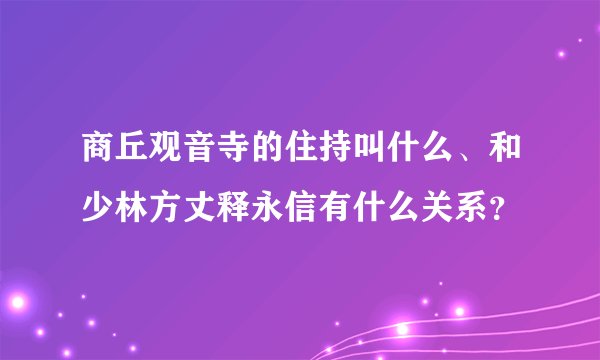 商丘观音寺的住持叫什么、和少林方丈释永信有什么关系？