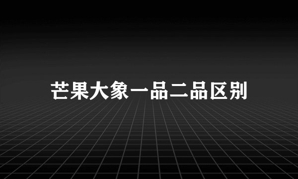 芒果大象一品二品区别
