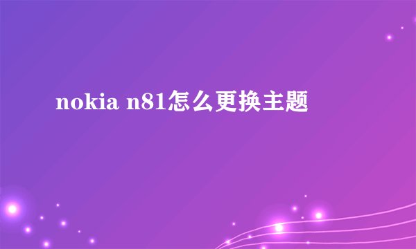 nokia n81怎么更换主题