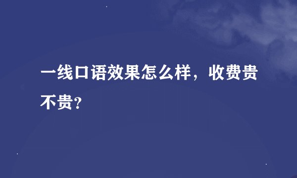 一线口语效果怎么样，收费贵不贵？