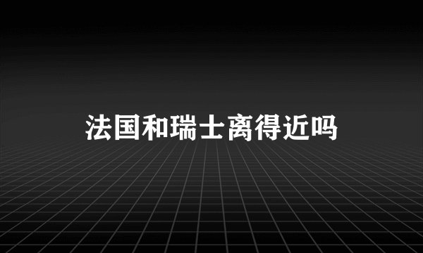 法国和瑞士离得近吗