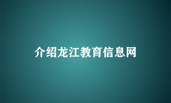 介绍龙江教育信息网