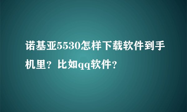诺基亚5530怎样下载软件到手机里？比如qq软件？
