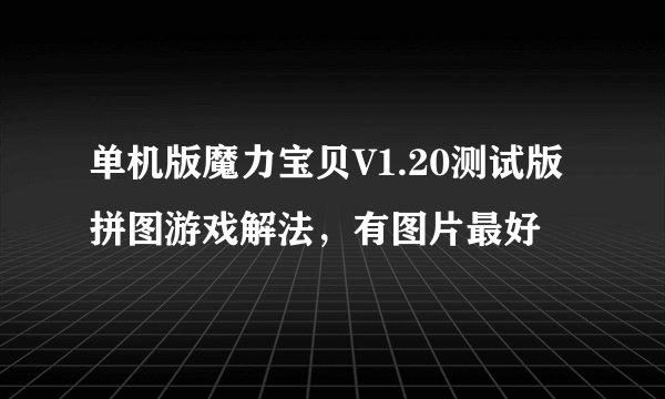 单机版魔力宝贝V1.20测试版拼图游戏解法，有图片最好