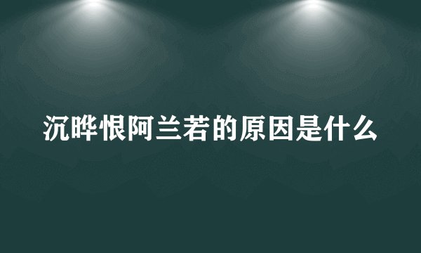 沉晔恨阿兰若的原因是什么