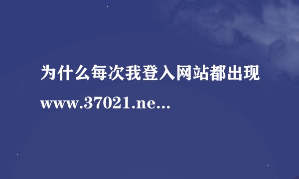 为什么每次我登入网站都出现www.37021.net酷站导航,我的主页是www.qq.com