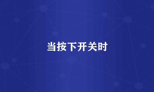 当按下开关时