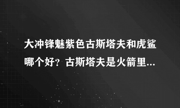 大冲锋魅紫色古斯塔夫和虎鲨哪个好？古斯塔夫是火箭里威力最大的吗？巨鲸呢？
