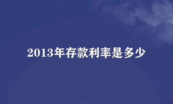 2013年存款利率是多少