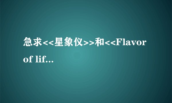 急求<<星象仪>>和<<Flavor of life>>的罗马音歌词,前面的是大冢爱的,后面的是宇多田光的.