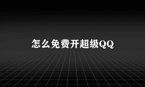 怎么免费开超级QQ