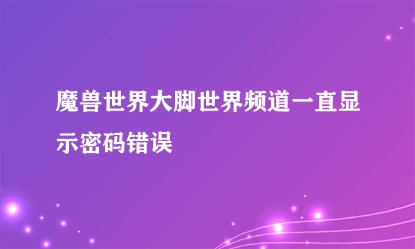 魔兽世界大脚世界频道一直显示密码错误