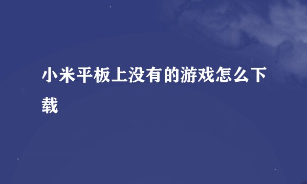 小米平板上没有的游戏怎么下载