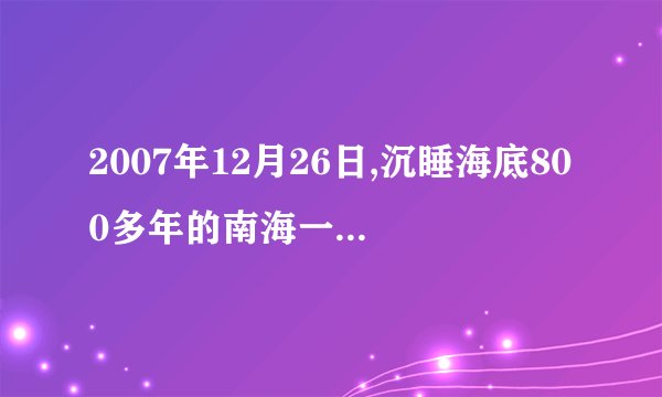 2007年12月26日,沉睡海底800多年的南海一号古沉船被打捞船用起重机成功吊起